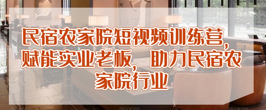 民宿农家院短视频训练营，赋能实业老板，助力民宿农家院行业-生财有道
