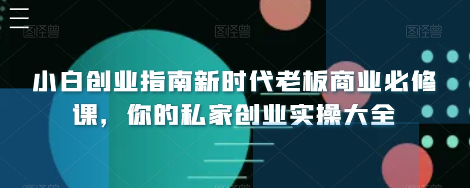 小白创业指南新时代老板商业必修课，你的私家创业实操大全-生财有道