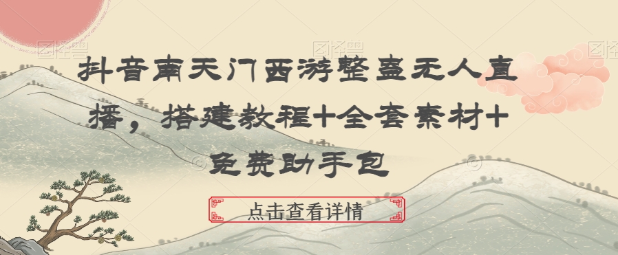 抖音南天门西游整蛊无人直播，搭建教程+全套素材+免费助手包-生财有道