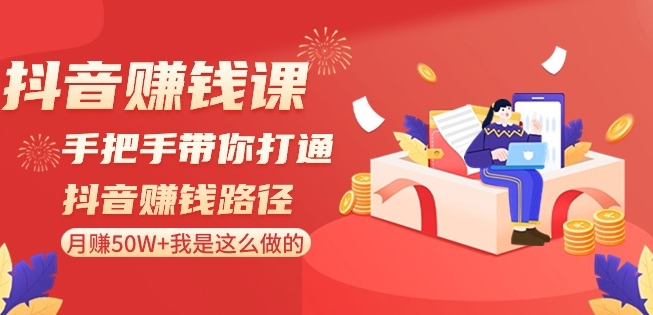 抖音赚钱课-手把手带你打通抖音赚钱路径：月赚50W+我是这么做的！-生财有道