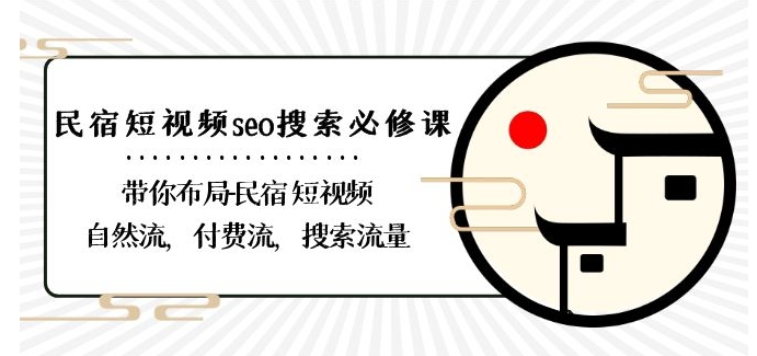 民宿-短视频seo搜索必修课：带你布局-民宿短视频自然流，付费流，搜索流量-生财有道