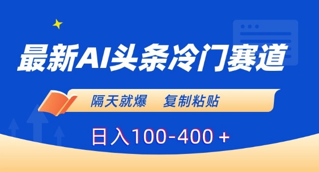 最新AI头条冷门赛道，隔天就爆，复制粘贴日入100-400＋【揭秘】-生财有道