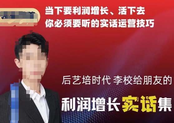 后艺培时代李校给朋友的利润增长实话集，当下要利润增长、活下去你必须要听的实话运营技巧-生财有道