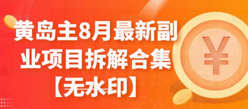 黄岛主8月最新副业项目拆解合集【无水印】-生财有道