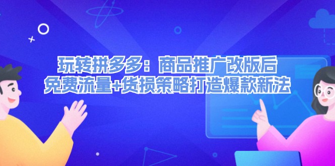 （12363期）玩转拼多多：商品推广改版后，免费流量+货损策略打造爆款新法（无水印）_生财有道创业网-生财有道