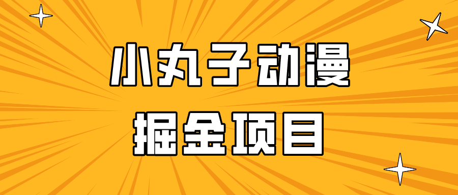 日入300的小丸子动漫掘金项目，简单好上手，适合所有朋友操作！-生财有道