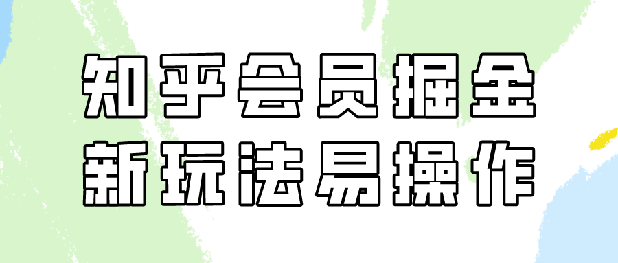 知乎会员掘金，新玩法易变现，新手也可日入300元！-生财有道