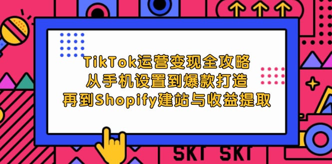 （12622期）TikTok运营变现全攻略：从手机设置到爆款打造，再到Shopify建站与收益提取_生财有道创业网-生财有道