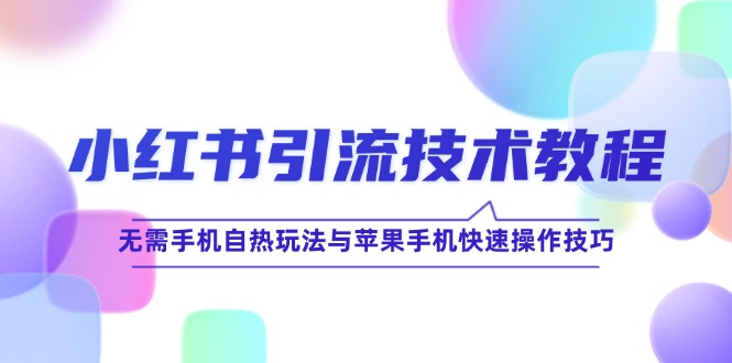 （12719期）小红书引流技术教程：无需手机自热玩法与苹果手机快速操作技巧_生财有道创业网-生财有道