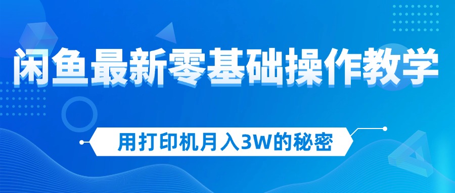 （12568期）用打印机月入3W的秘密，闲鱼最新零基础操作教学，新手当天上手，赚钱如…_生财有道创业网-生财有道