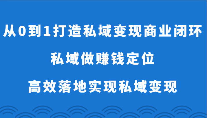 从0到1打造私域变现商业闭环-私域做赚钱定位，高效落地实现私域变现-生财有道