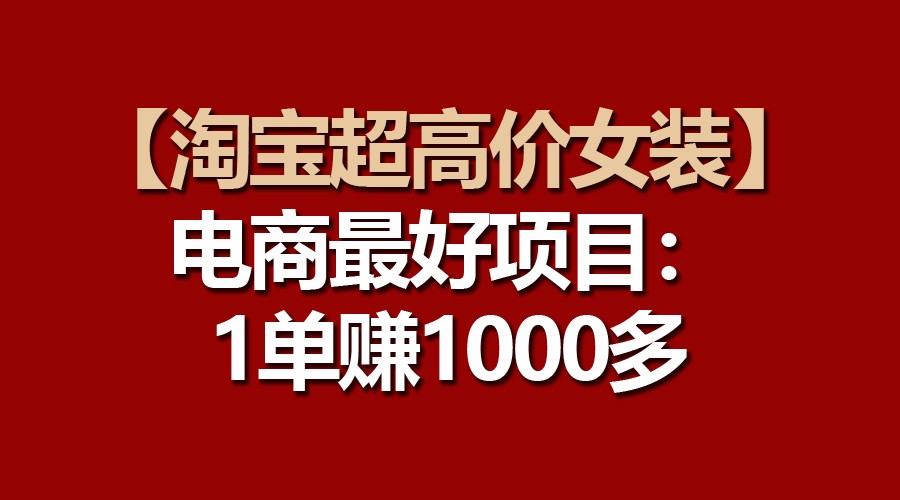 【淘宝超高价女装】电商最好项目：一单赚1000多-生财有道