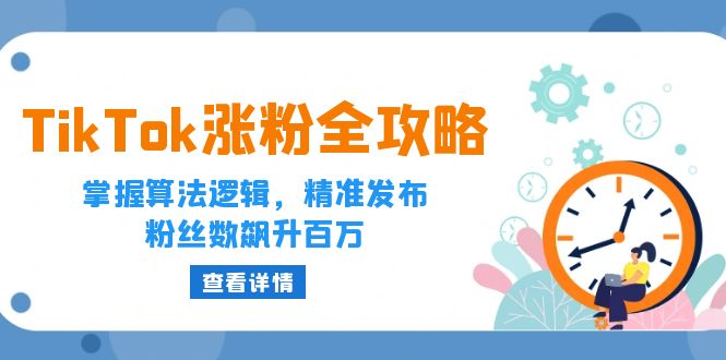 （12688期）TikTok涨粉全攻略：掌握算法逻辑，精准发布，粉丝数飙升百万_生财有道创业网-生财有道