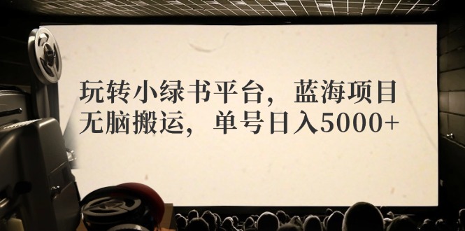 （12366期）玩转小绿书平台，蓝海项目，无脑搬运，单号日入5000+_生财有道创业网-生财有道