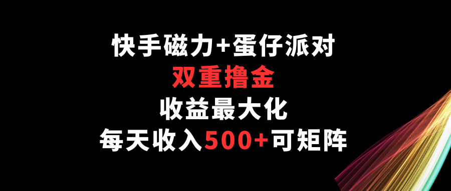 快手磁力+蛋仔派对，双重撸金，收益最大化，每天收入500+，可矩阵-生财有道