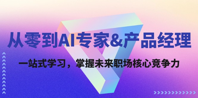 （12426期）从零到AI专家&产品经理：一站式学习，掌握未来职场核心竞争力_生财有道创业网-生财有道