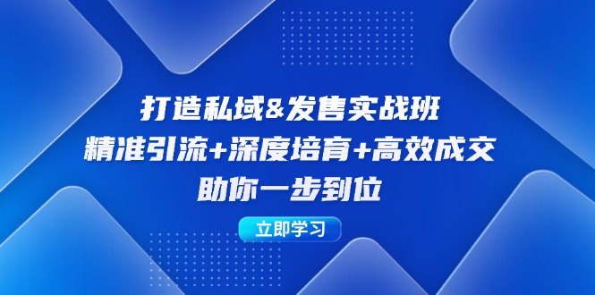 （12642期）打造私域&发售实操班：精准引流+深度培育+高效成交，助你一步到位_生财有道创业网-生财有道