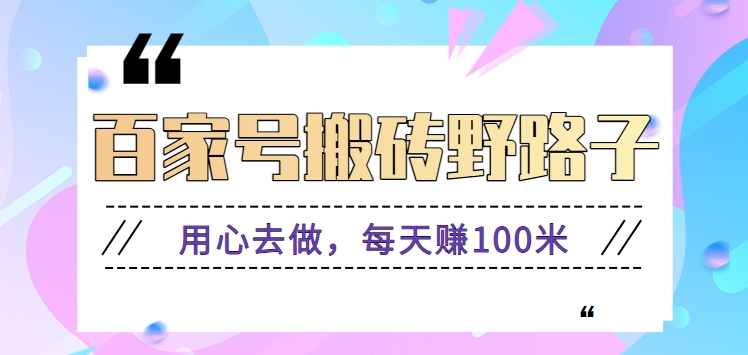 百家号搬砖野路子玩法，用心去做，每天赚100米还是相对容易【附操作流程】-生财有道