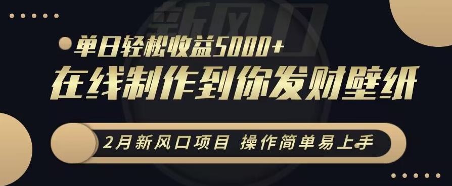 2月新风口项目，操作简单易上手，在线制作到你发财手机壁纸，单日轻松收益5000+【揭秘】-生财有道