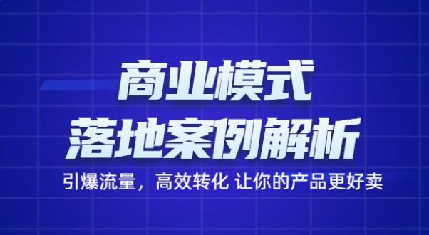 商业模式落地案例解析，65节课带你引爆流量，高效转化让你的产品更好卖-生财有道