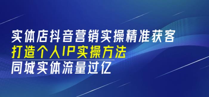 实体店抖音营销实操精准获客、打造个人IP实操方法，同城实体流量过亿(53节)-生财有道
