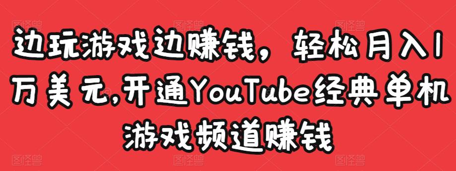 边玩游戏边赚钱，轻松月入1万美元，开通YouTube经典单机游戏频道赚钱-生财有道