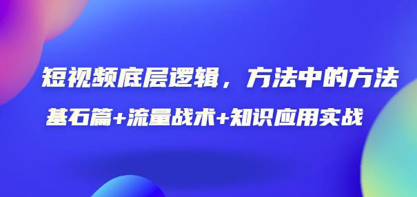 短视频底层逻辑，方法中的方法，基石篇+流量战术+知识应用实战-价值389元-生财有道