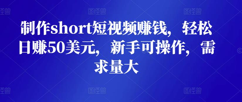 制作short短视频赚钱，轻松日赚50美元，新手可操作，需求量大-生财有道