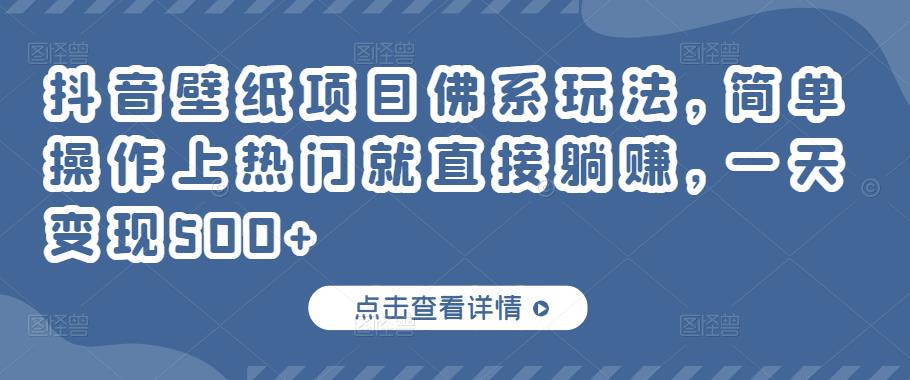 抖音壁纸项目佛系玩法，简单操作上热门就直接躺赚，一天变现500+-生财有道