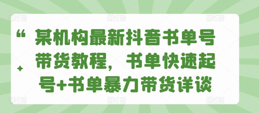 某机构最新抖音书单号带货教程，书单快速起号+书单暴力带货详谈-生财有道