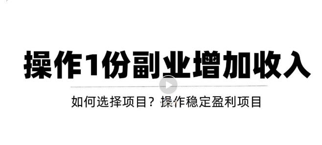 新手如何通过操作副业增加收入，从项目选择到玩法分享！【视频教程】-生财有道