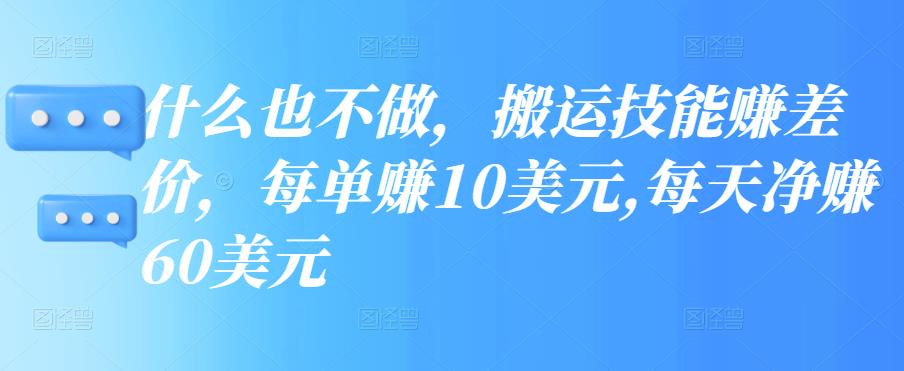 什么也不做，搬运技能赚差价，每单赚10美元,每天净赚60美元-生财有道