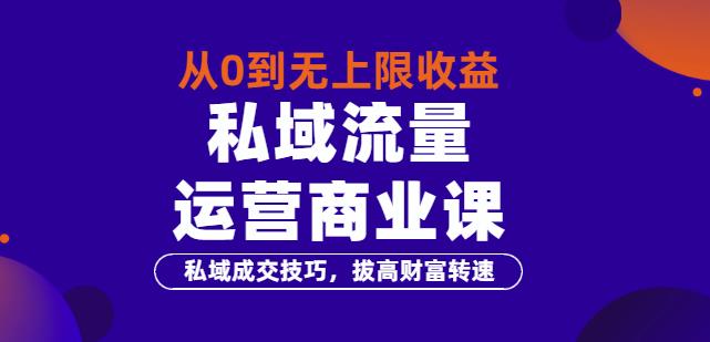 从0到无上限收益的《私域流量运营商业课》私域成交技巧，拔高财富转速-生财有道