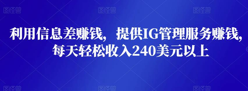 利用信息差赚钱，提供IG管理服务赚钱，每天轻松收入240美元以上-生财有道