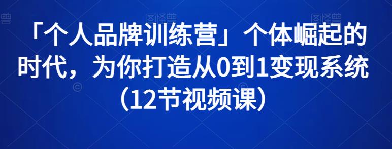 「个人品牌训练营」个体崛起的时代，为你打造从0到1变现系统（12节视频课）-生财有道