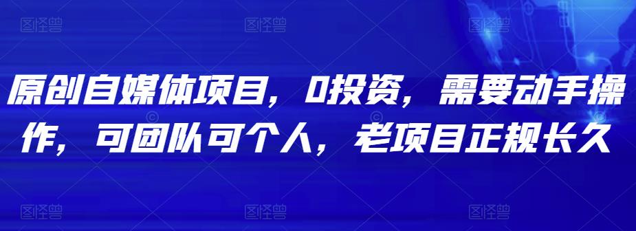 原创自媒体项目，0投资，需要动手操作，可团队可个人，老项目正规长久-生财有道