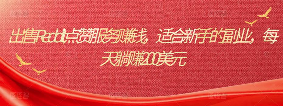 出售Reddit点赞服务赚钱，适合新手的副业，每天躺赚200美元-生财有道