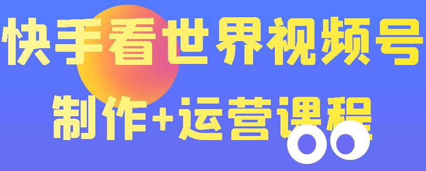 快手某主播价值199元的看世界视频号制作+运营课程，让你快速玩转快手涨粉变现-生财有道