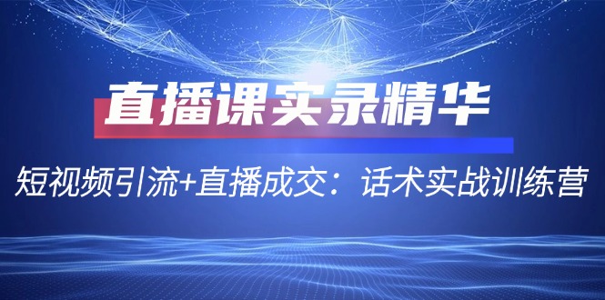 （12519期）直播课实录精华：短视频引流+直播成交：话术实战训练营_生财有道创业网-生财有道