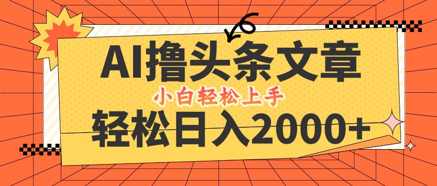 （12745期）AI撸头条最新玩法，轻松日入2000+，当天起号，第二天见收益，小白轻松…_生财有道创业网-生财有道