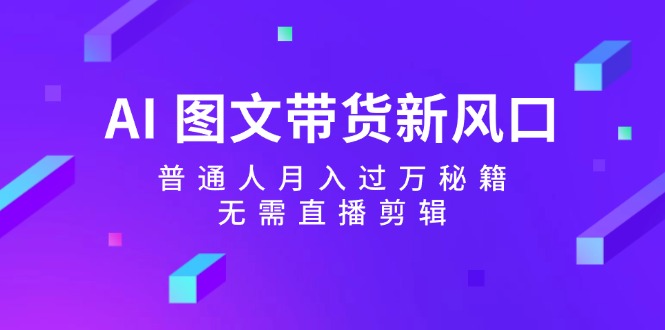 （12348期）AI 图文带货新风口：普通人月入过万秘籍，无需直播剪辑_生财有道创业网-生财有道