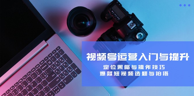 （12725期）视频号运营入门与提升：定位策略与操作技巧，爆款短视频选题与拍摄_生财有道创业网-生财有道