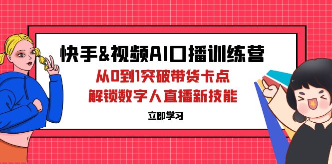 （12665期）快手&视频号AI口播特训营：从0到1突破带货卡点，解锁数字人直播新技能_生财有道创业网-生财有道