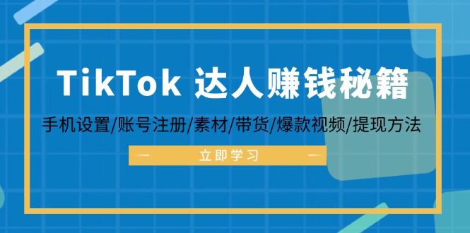 （12727期）TikTok&达人赚钱秘籍 手机设置/账号注册/素材/带货/爆款视频/提现方法_生财有道创业网-生财有道