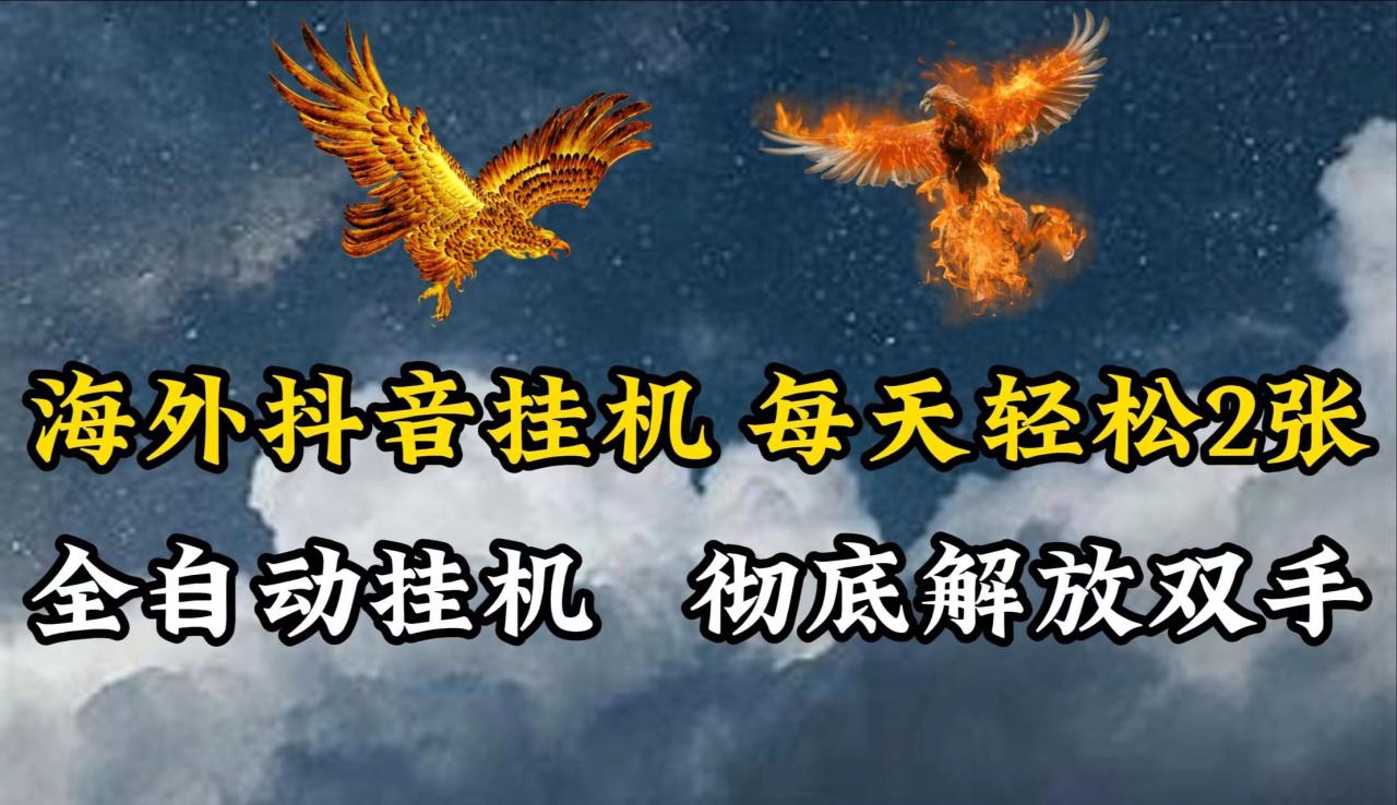 海外抖音挂机，每天轻松2张，全自动挂机，彻底解放双手！-生财有道