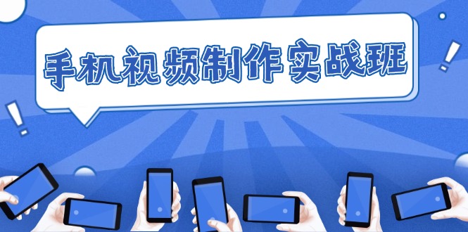 （12352期）手机 视频制作实战班：从理论到实践，快速掌握拍摄与剪辑精髓_生财有道创业网-生财有道