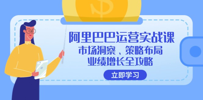 （12385期）阿里巴巴运营实战课：市场洞察、策略布局、业绩增长全攻略_生财有道创业网-生财有道