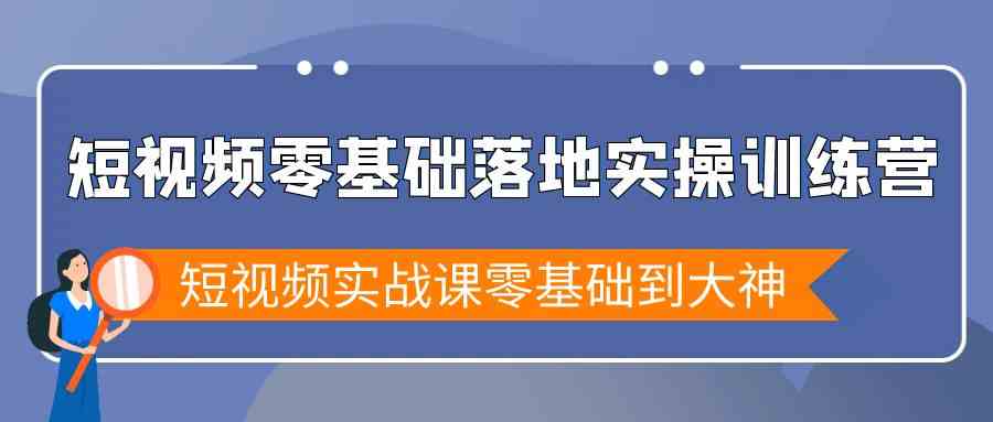 短视频零基础落地实战特训营，短视频实战课零基础到大神-生财有道