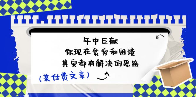 公众号付费文章：年中巨献-你现在贫穷和困境，其实都有解决的思路 (进来抄作业)-生财有道