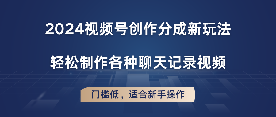 2024视频号创作分成新玩法，轻松制作各种聊天记录视频，门槛低，适合新手操作-生财有道